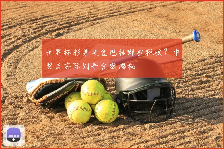 世界杯彩票奖金包括哪些税收？中奖后实际到手金额揭秘