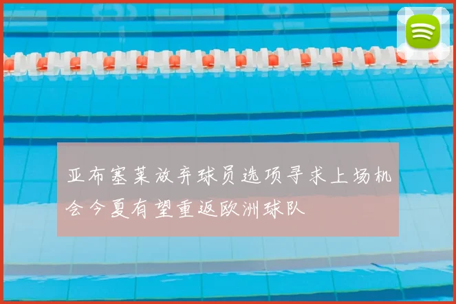 亚布塞莱放弃球员选项寻求上场机会今夏有望重返欧洲球队