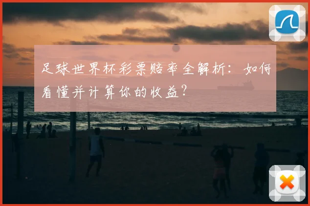 足球世界杯彩票赔率全解析:如何看懂并计算你的收益?
