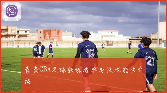 青岛CBA足球教练名单与技术能力介绍