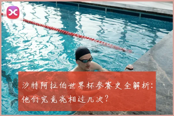 沙特阿拉伯世界杯参赛史全解析：他们究竟亮相过几次？