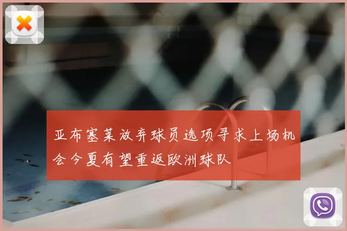 亚布塞莱放弃球员选项寻求上场机会今夏有望重返欧洲球队