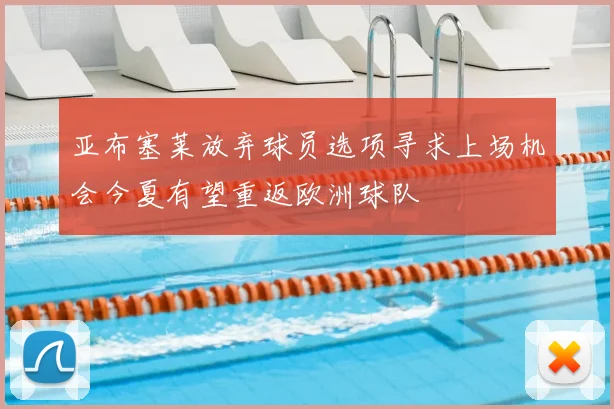 亚布塞莱放弃球员选项寻求上场机会今夏有望重返欧洲球队