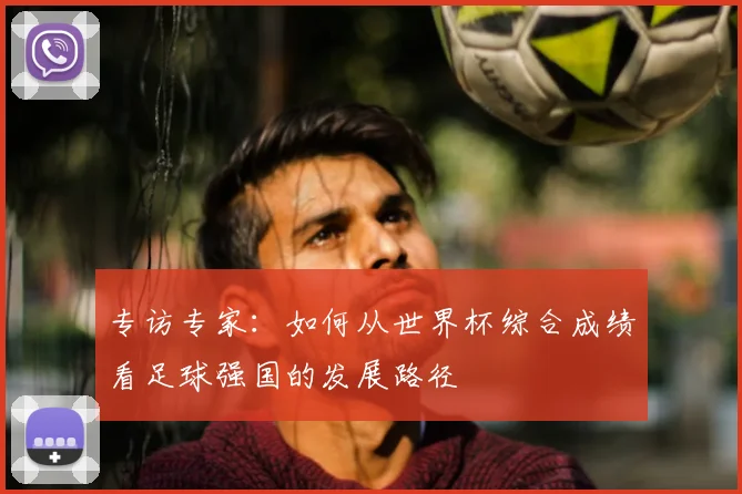 专访专家：如何从世界杯综合成绩看足球强国的发展路径