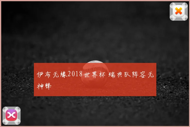 伊布无缘2018世界杯 瑞典队阵容无神锋
