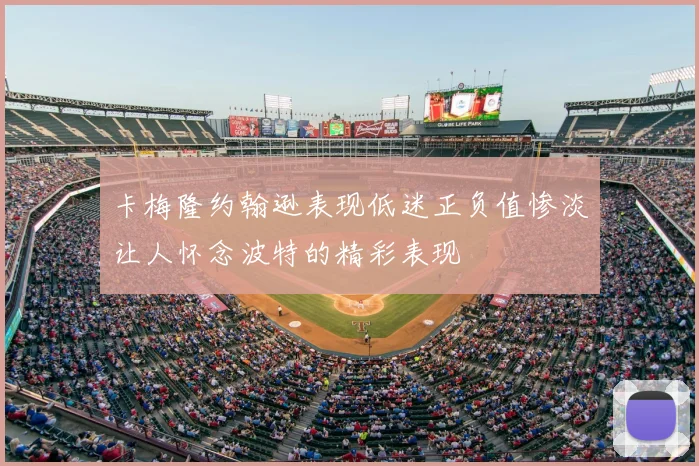 卡梅隆约翰逊表现低迷正负值惨淡让人怀念波特的精彩表现