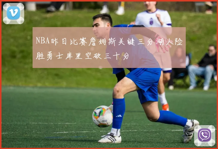 NBA昨日比赛詹姆斯关键三分湖人险胜勇士库里空砍三十分