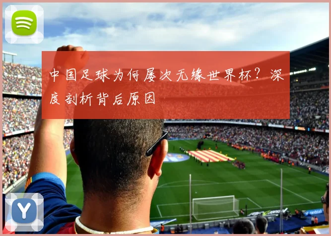 中国足球为何屡次无缘世界杯？深度剖析背后原因
