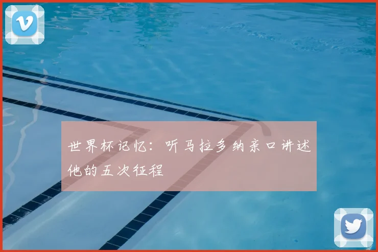 世界杯记忆：听马拉多纳亲口讲述他的五次征程