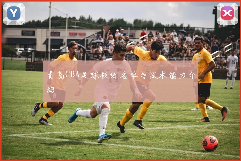 青岛CBA足球教练名单与技术能力介绍