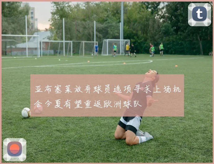 亚布塞莱放弃球员选项寻求上场机会今夏有望重返欧洲球队