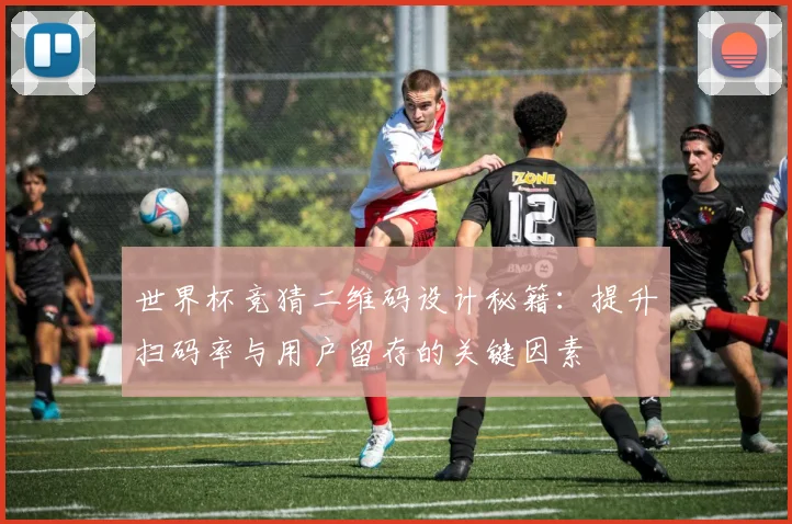 世界杯竞猜二维码设计秘籍:提升扫码率与用户留存的关键因素