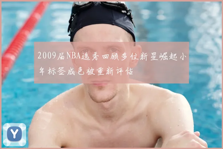 2009届NBA选秀回顾多位新星崛起小年标签成色被重新评估