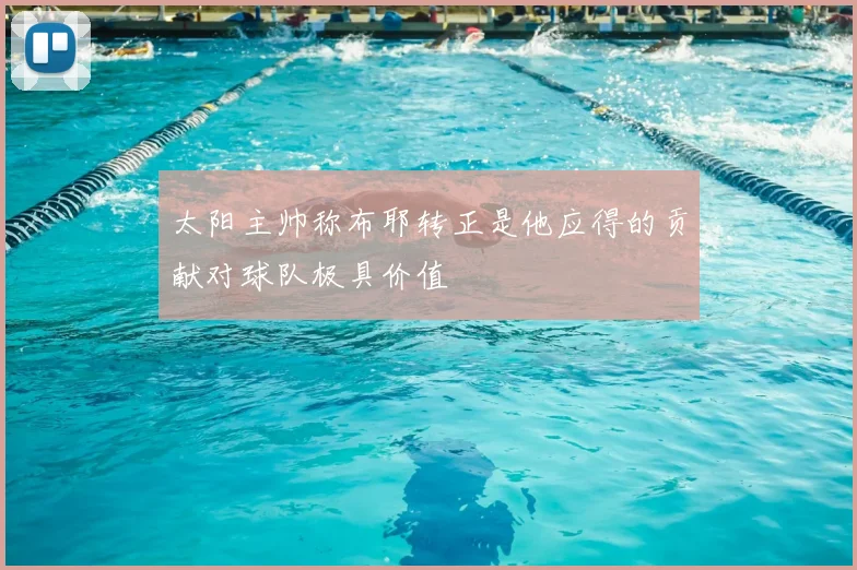 太阳主帅称布耶转正是他应得的贡献对球队极具价值