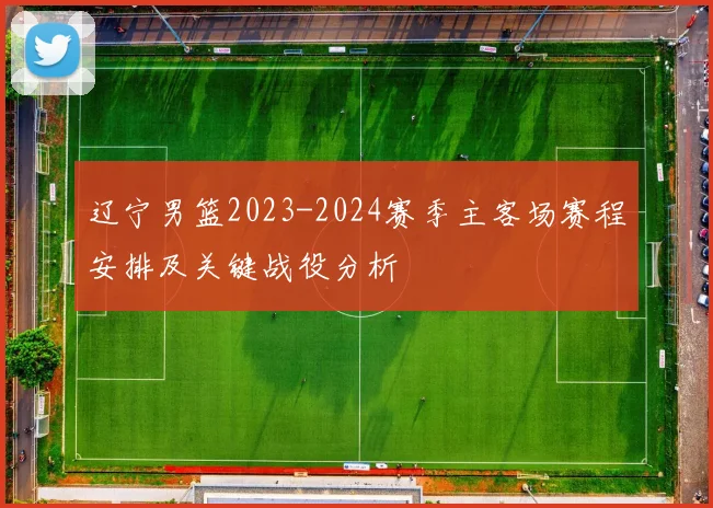辽宁男篮2023-2024赛季主客场赛程安排及关键战役分析