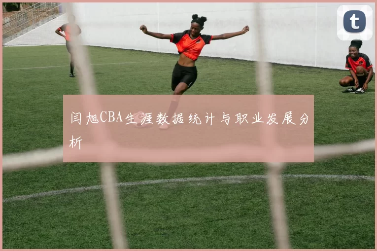 闫旭CBA生涯数据统计与职业发展分析