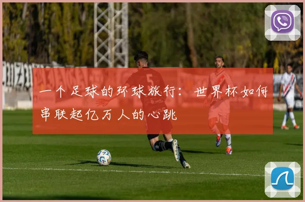 一个足球的环球旅行：世界杯如何串联起亿万人的心跳