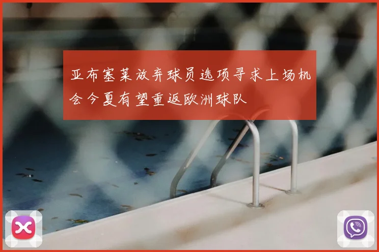 亚布塞莱放弃球员选项寻求上场机会今夏有望重返欧洲球队