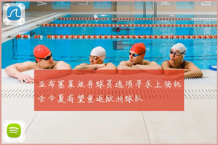 亚布塞莱放弃球员选项寻求上场机会今夏有望重返欧洲球队
