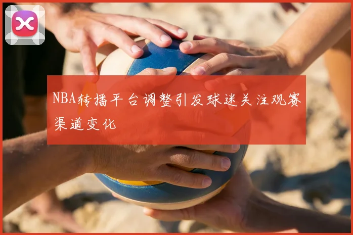 NBA转播平台调整引发球迷关注观赛渠道变化