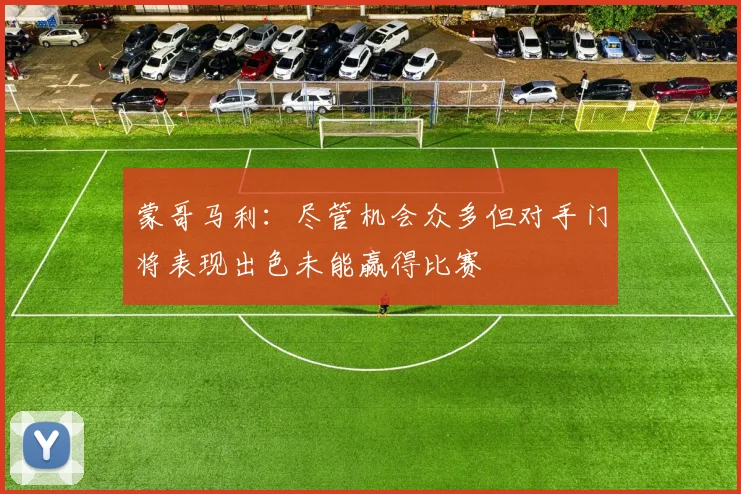 蒙哥马利：尽管机会众多但对手门将表现出色未能赢得比赛