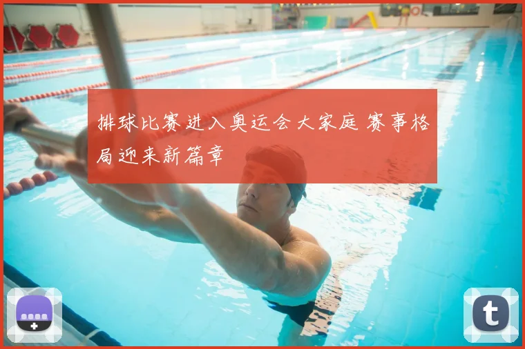 排球比赛进入奥运会大家庭 赛事格局迎来新篇章