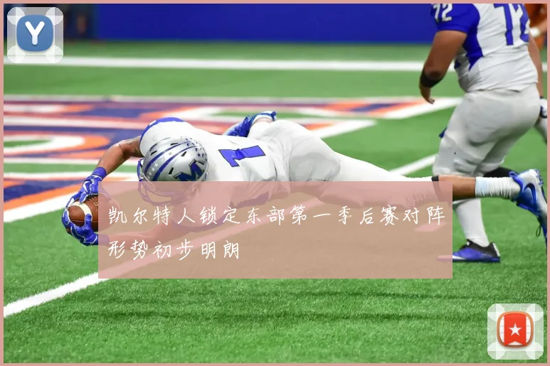凯尔特人锁定东部第一季后赛对阵形势初步明朗