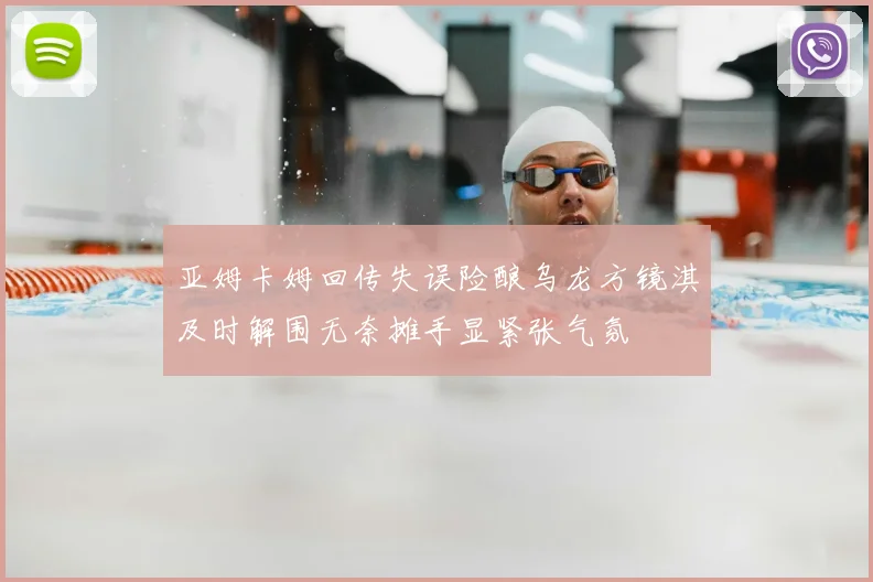 亚姆卡姆回传失误险酿乌龙方镜淇及时解围无奈摊手显紧张气氛