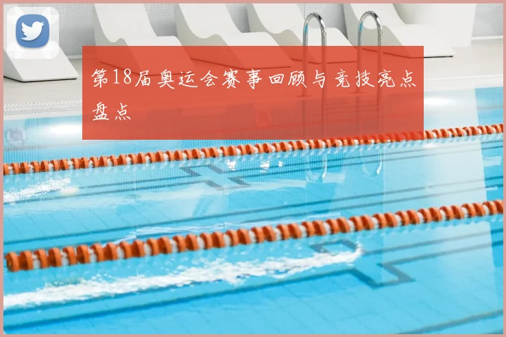 第18届奥运会赛事回顾与竞技亮点盘点