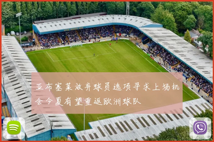 亚布塞莱放弃球员选项寻求上场机会今夏有望重返欧洲球队