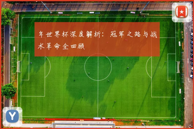年世界杯深度解析：冠军之路与战术革命全回顾