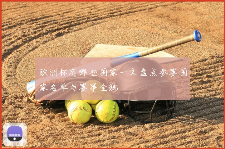欧洲杯有哪些国家一文盘点参赛国家名单与赛事全貌