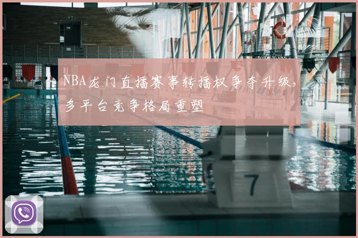 NBA龙门直播赛事转播权争夺升级,多平台竞争格局重塑