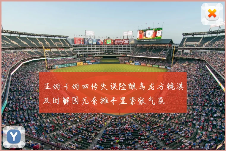 亚姆卡姆回传失误险酿乌龙方镜淇及时解围无奈摊手显紧张气氛