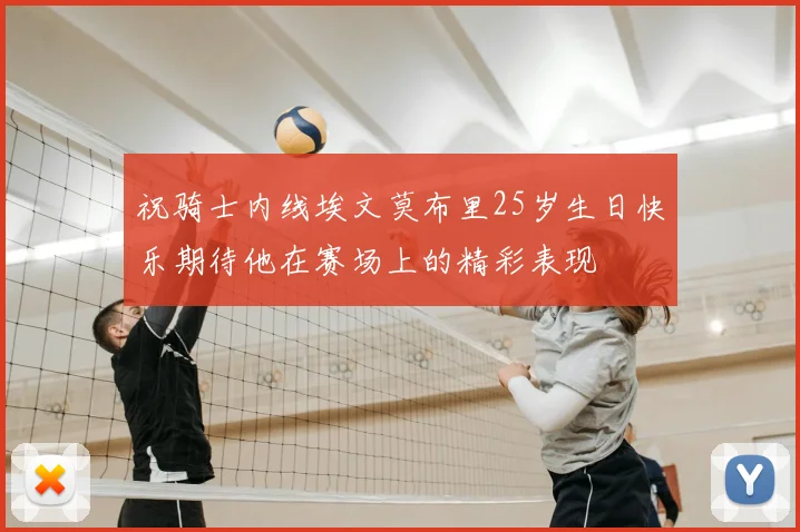 祝骑士内线埃文莫布里25岁生日快乐期待他在赛场上的精彩表现