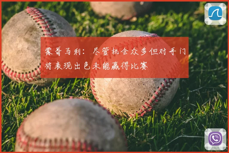 蒙哥马利：尽管机会众多但对手门将表现出色未能赢得比赛