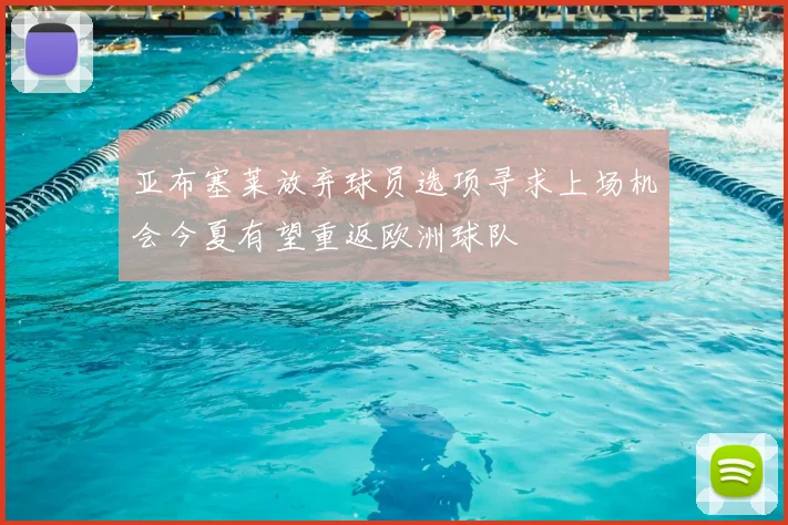 亚布塞莱放弃球员选项寻求上场机会今夏有望重返欧洲球队