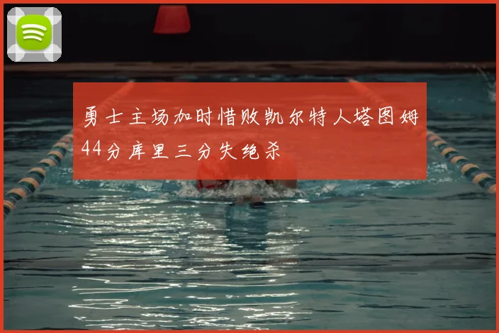 勇士主场加时惜败凯尔特人塔图姆44分库里三分失绝杀