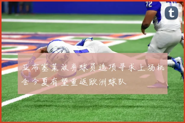 亚布塞莱放弃球员选项寻求上场机会今夏有望重返欧洲球队