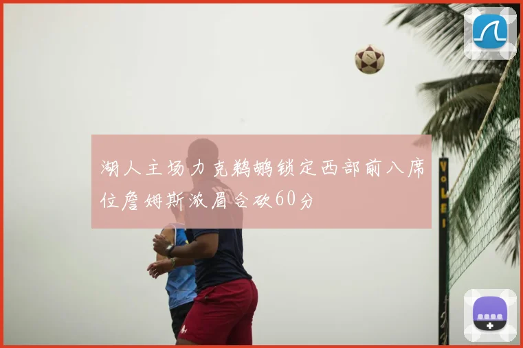 湖人主场力克鹈鹕锁定西部前八席位詹姆斯浓眉合砍60分