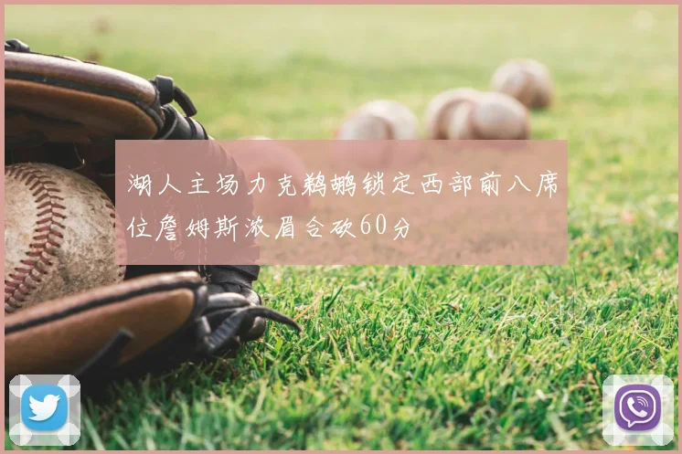 湖人主场力克鹈鹕锁定西部前八席位詹姆斯浓眉合砍60分