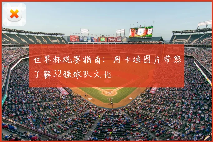 世界杯观赛指南：用卡通图片带您了解32强球队文化