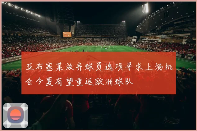 亚布塞莱放弃球员选项寻求上场机会今夏有望重返欧洲球队