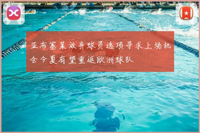 亚布塞莱放弃球员选项寻求上场机会今夏有望重返欧洲球队