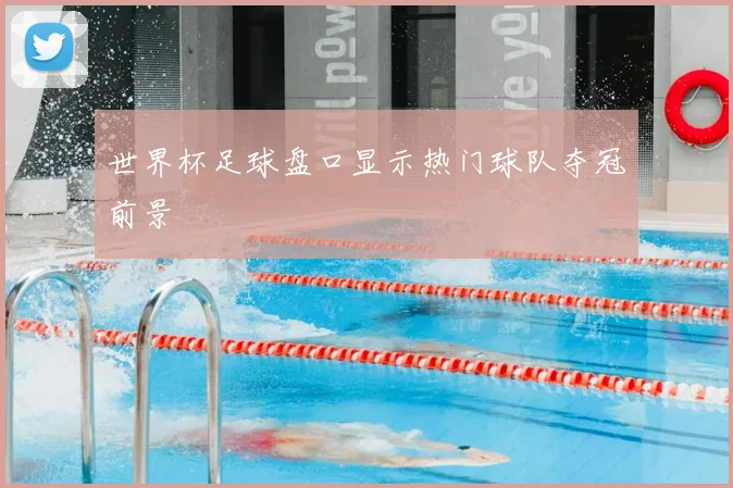 世界杯足球盘口显示热门球队夺冠前景