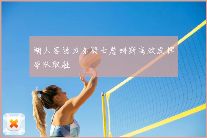 湖人客场力克骑士詹姆斯高效发挥率队取胜