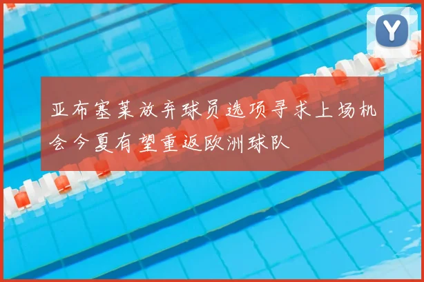 亚布塞莱放弃球员选项寻求上场机会今夏有望重返欧洲球队