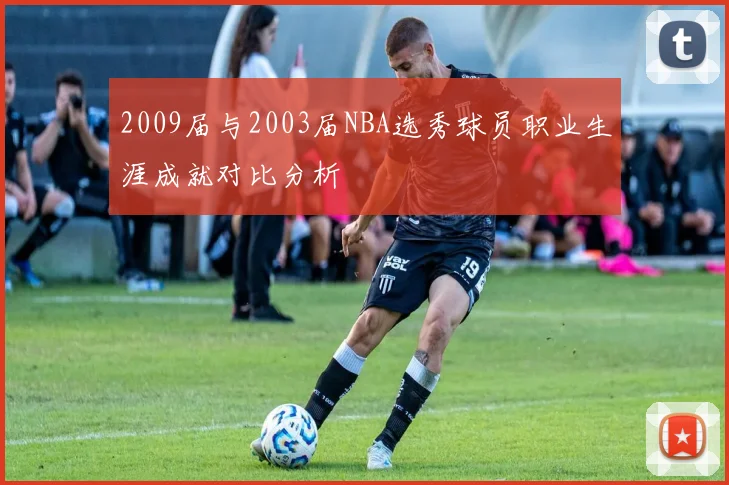 2009届与2003届NBA选秀球员职业生涯成就对比分析