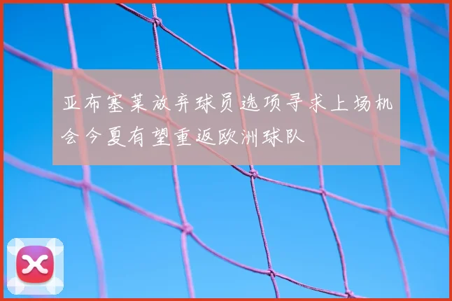 亚布塞莱放弃球员选项寻求上场机会今夏有望重返欧洲球队