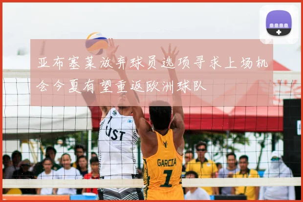 亚布塞莱放弃球员选项寻求上场机会今夏有望重返欧洲球队